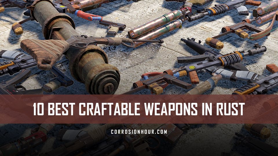 10 Best Craftable Weapons in RUST Corrosion Hour