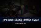 Top 5 eSports Games to Watch in 2022